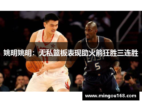 姚明姚明：无私篮板表现助火箭狂胜三连胜